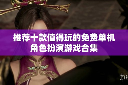推荐十款值得玩的免费单机角色扮演游戏合集