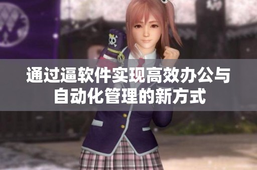 通过逼软件实现高效办公与自动化管理的新方式