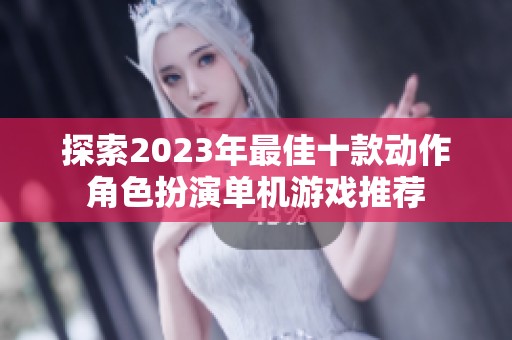 探索2023年最佳十款动作角色扮演单机游戏推荐