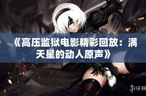 《高压监狱电影精彩回放：满天星的动人原声》
