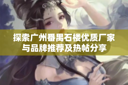 探索广州番禺石楼优质厂家与品牌推荐及热帖分享