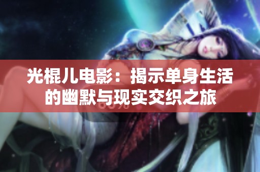 光棍儿电影：揭示单身生活的幽默与现实交织之旅