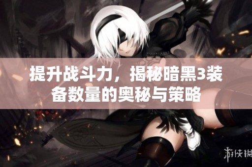 提升战斗力，揭秘暗黑3装备数量的奥秘与策略