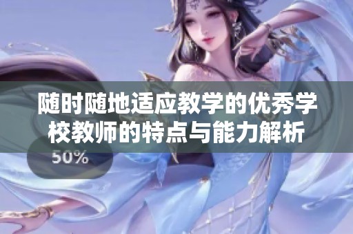 随时随地适应教学的优秀学校教师的特点与能力解析