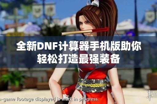 全新DNF计算器手机版助你轻松打造最强装备