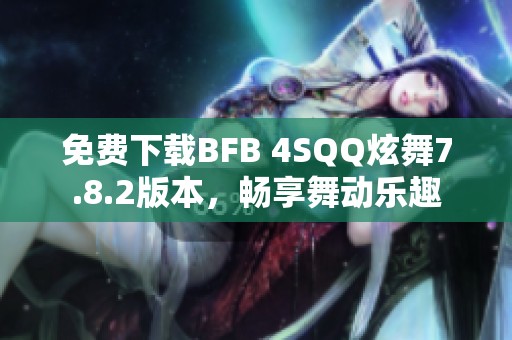 免费下载BFB 4SQQ炫舞7.8.2版本，畅享舞动乐趣