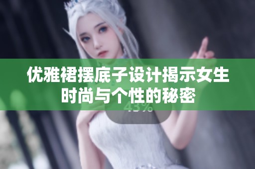 优雅裙摆底子设计揭示女生时尚与个性的秘密
