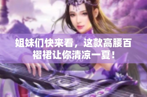 姐妹们快来看，这款高腰百褶裙让你清凉一夏！