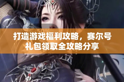 打造游戏福利攻略，赛尔号礼包领取全攻略分享