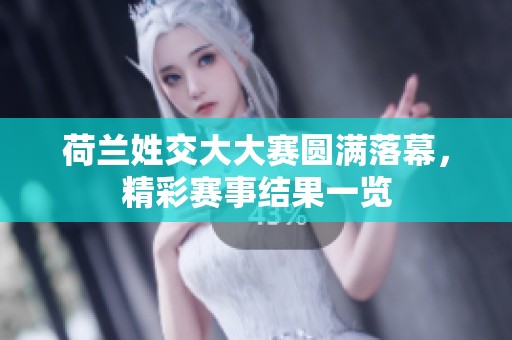 荷兰姓交大大赛圆满落幕，精彩赛事结果一览