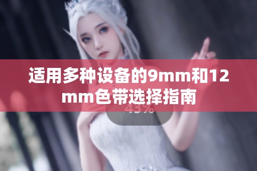 适用多种设备的9mm和12mm色带选择指南