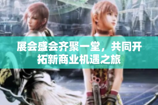 展会盛会齐聚一堂，共同开拓新商业机遇之旅