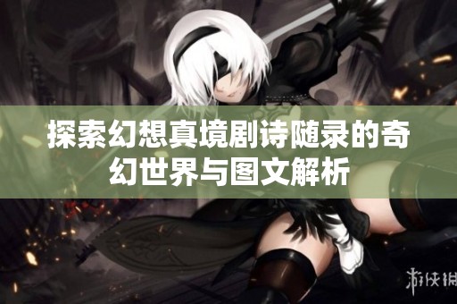探索幻想真境剧诗随录的奇幻世界与图文解析
