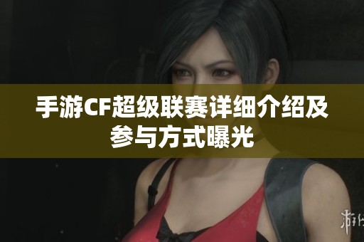手游CF超级联赛详细介绍及参与方式曝光