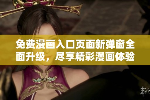 免费漫画入口页面新弹窗全面升级，尽享精彩漫画体验