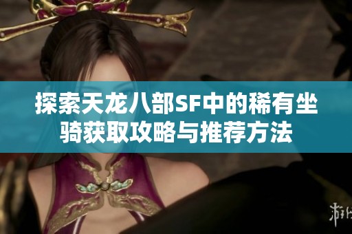 探索天龙八部SF中的稀有坐骑获取攻略与推荐方法