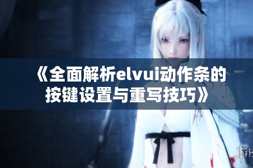 《全面解析elvui动作条的按键设置与重写技巧》