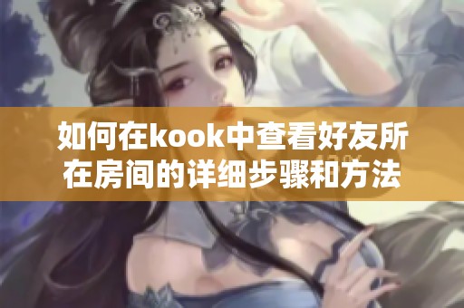 如何在kook中查看好友所在房间的详细步骤和方法