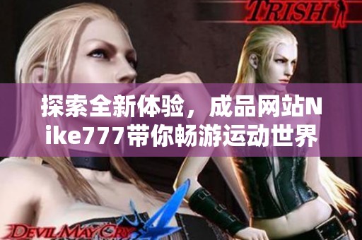 探索全新体验，成品网站Nike777带你畅游运动世界