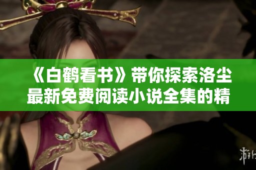 《白鹤看书》带你探索洛尘最新免费阅读小说全集的精彩世界