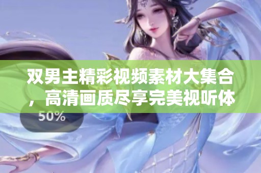 双男主精彩视频素材大集合，高清画质尽享完美视听体验