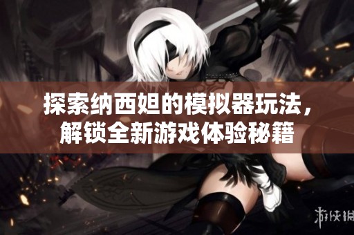 探索纳西妲的模拟器玩法，解锁全新游戏体验秘籍