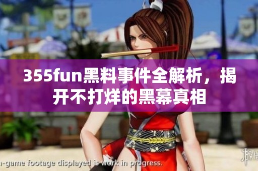 355fun黑料事件全解析，揭开不打烊的黑幕真相