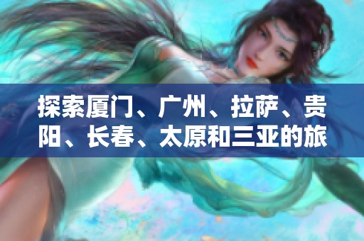 探索厦门、广州、拉萨、贵阳、长春、太原和三亚的旅游问答与攻略