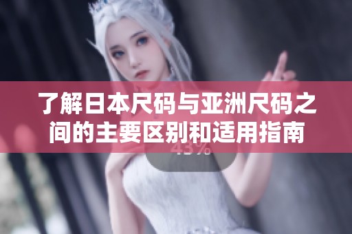 了解日本尺码与亚洲尺码之间的主要区别和适用指南
