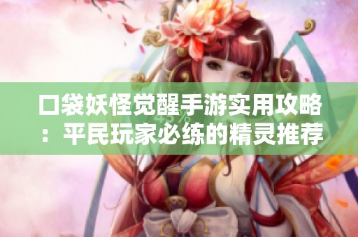 口袋妖怪觉醒手游实用攻略：平民玩家必练的精灵推荐