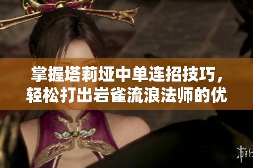 掌握塔莉垭中单连招技巧，轻松打出岩雀流浪法师的优势玩法