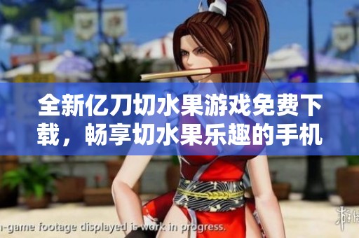 全新亿刀切水果游戏免费下载，畅享切水果乐趣的手机新体验