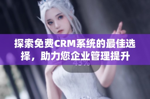 探索免费CRM系统的最佳选择，助力您企业管理提升
