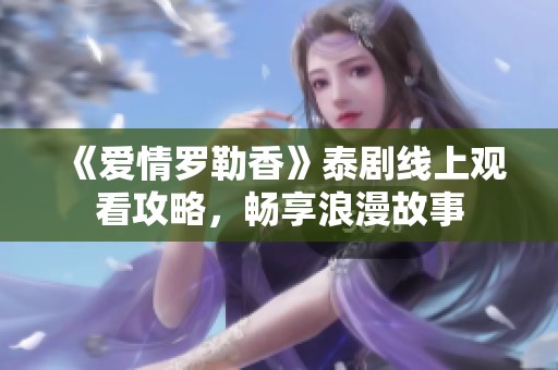 《爱情罗勒香》泰剧线上观看攻略，畅享浪漫故事