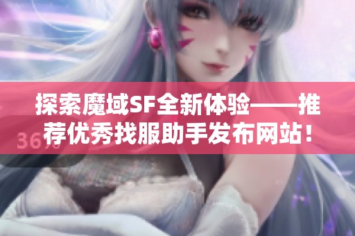 探索魔域SF全新体验——推荐优秀找服助手发布网站！