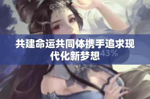 共建命运共同体携手追求现代化新梦想