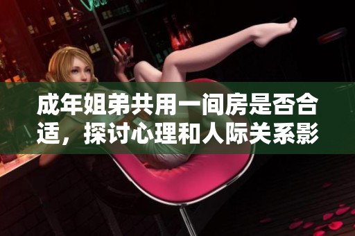 成年姐弟共用一间房是否合适，探讨心理和人际关系影响