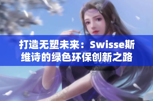 打造无塑未来：Swisse斯维诗的绿色环保创新之路