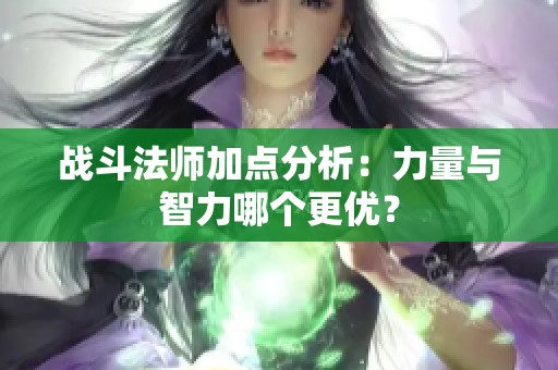 战斗法师加点分析：力量与智力哪个更优？