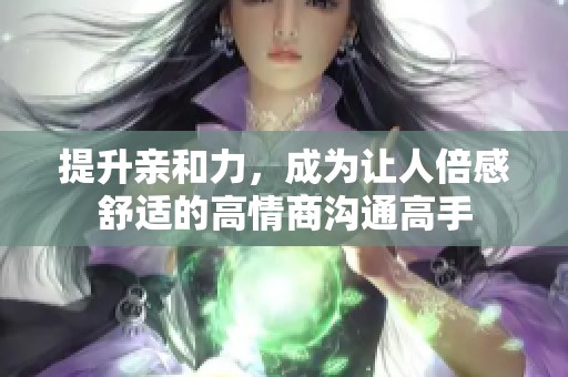 提升亲和力，成为让人倍感舒适的高情商沟通高手