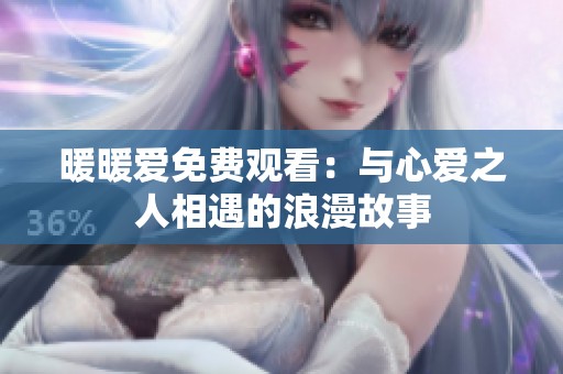 暖暖爱免费观看：与心爱之人相遇的浪漫故事