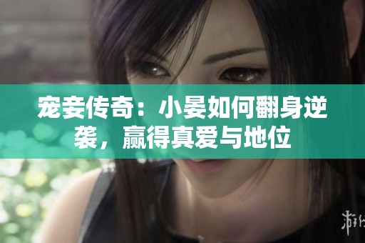 宠妾传奇：小晏如何翻身逆袭，赢得真爱与地位