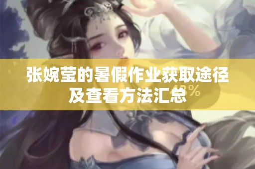 张婉莹的暑假作业获取途径及查看方法汇总