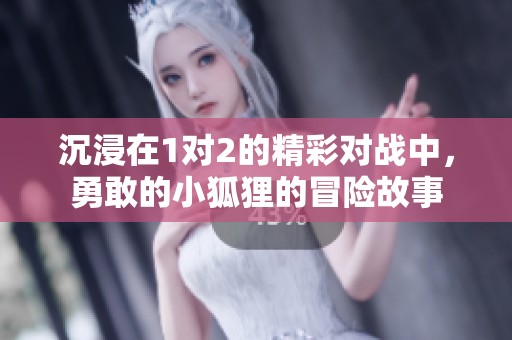 沉浸在1对2的精彩对战中，勇敢的小狐狸的冒险故事