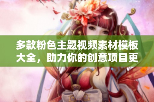 多款粉色主题视频素材模板大全，助力你的创意项目更精彩
