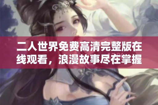 二人世界免费高清完整版在线观看，浪漫故事尽在掌握中