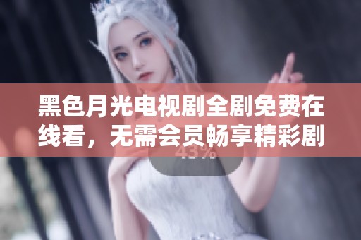 黑色月光电视剧全剧免费在线看，无需会员畅享精彩剧情