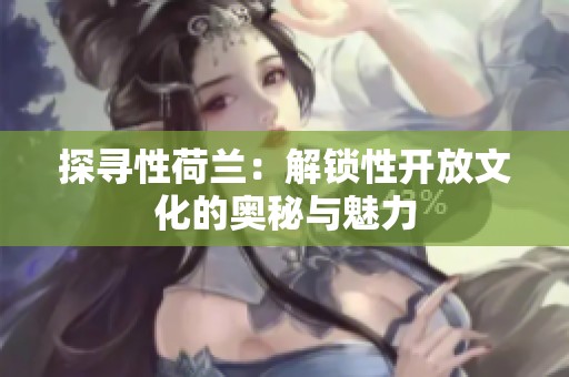 探寻性荷兰：解锁性开放文化的奥秘与魅力