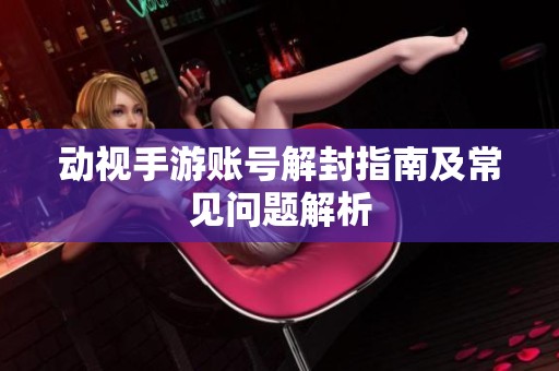 动视手游账号解封指南及常见问题解析