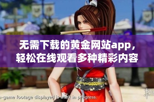 无需下载的黄金网站app，轻松在线观看多种精彩内容